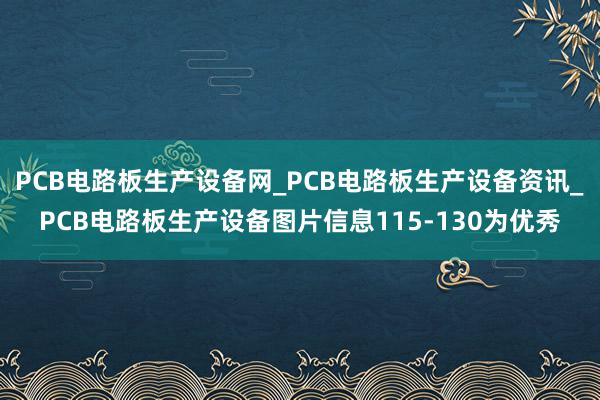 PCB电路板生产设备网_PCB电路板生产设备资讯_PCB电路板生产设备图片信息115-130为优秀